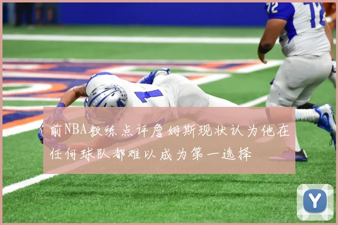 前NBA教练点评詹姆斯现状认为他在任何球队都难以成为第一选择