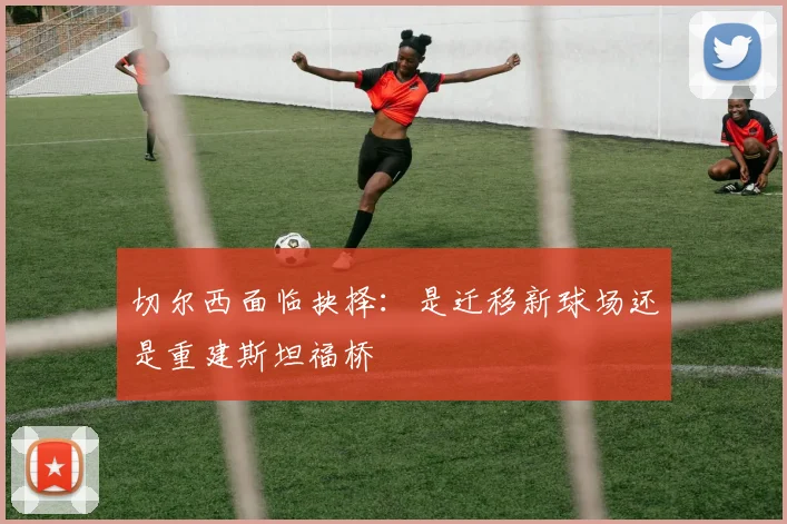 切尔西面临抉择：是迁移新球场还是重建斯坦福桥