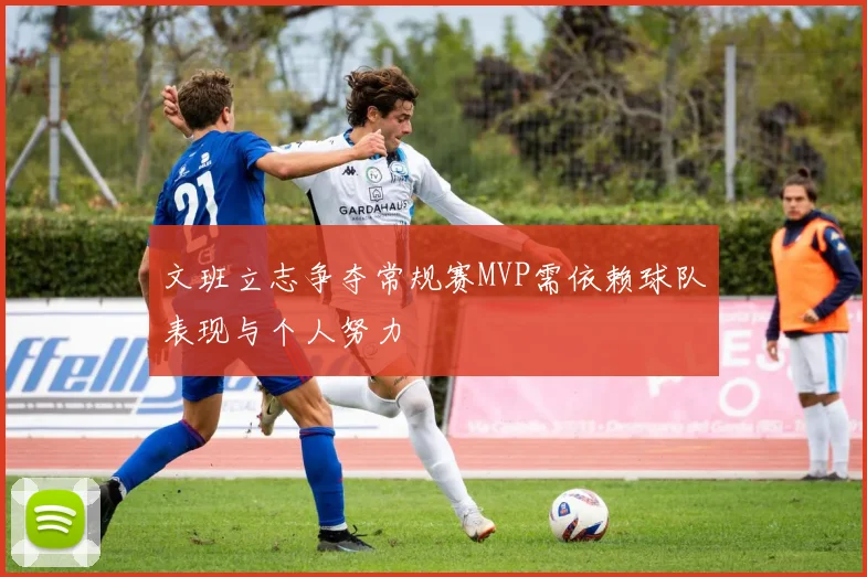 文班立志争夺常规赛MVP需依赖球队表现与个人努力
