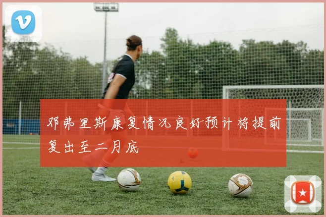 邓弗里斯康复情况良好预计将提前复出至二月底