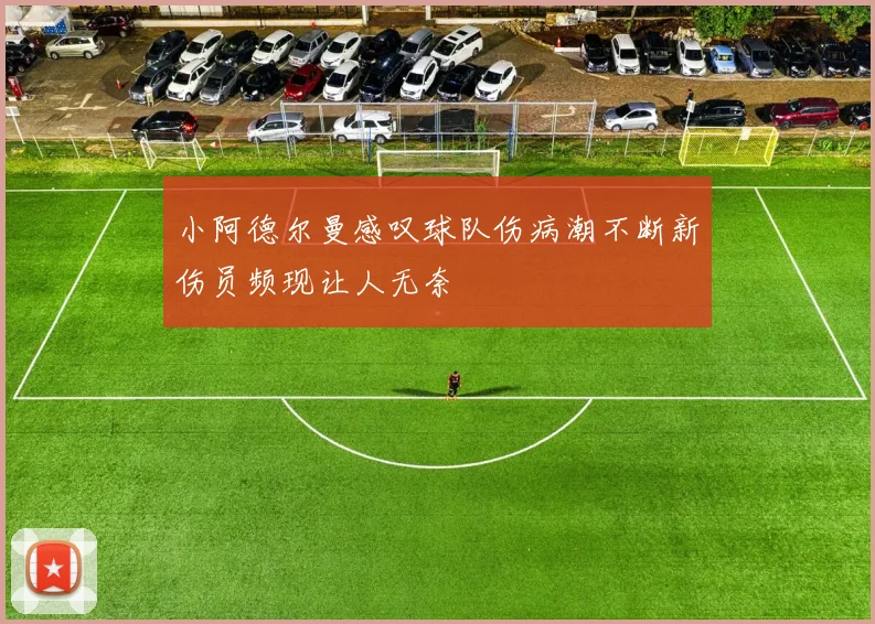 小阿德尔曼感叹球队伤病潮不断新伤员频现让人无奈