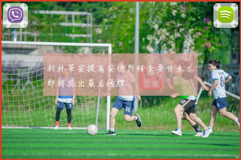 科林蒂安提高安德烈转会要价米兰即将发出最后通牒