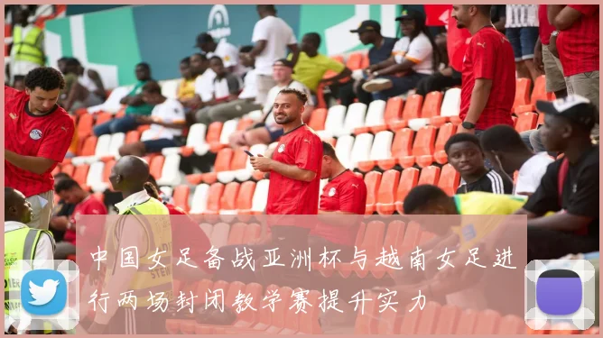 中国女足备战亚洲杯与越南女足进行两场封闭教学赛提升实力