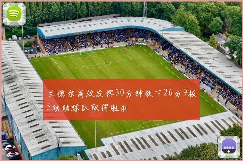 兰德尔高效发挥30分钟砍下26分9板5助助球队取得胜利