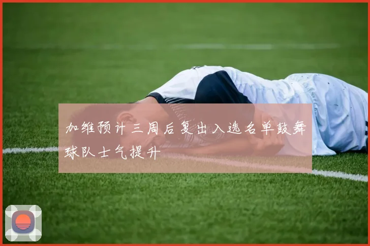 加维预计三周后复出入选名单鼓舞球队士气提升