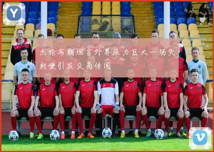 杰伦布朗坦言外界压力巨大一场失利便引发交易传闻