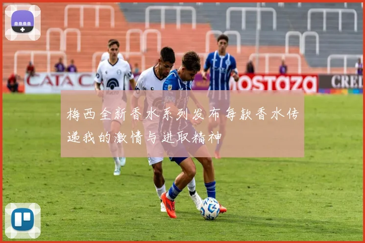 梅西全新香水系列发布每款香水传递我的激情与进取精神