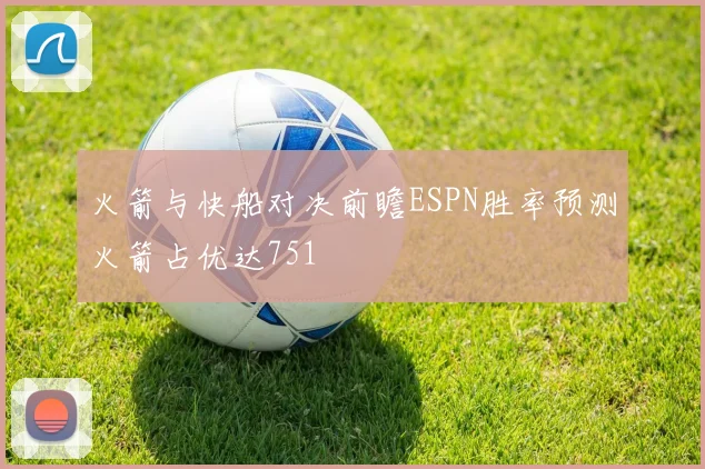 火箭与快船对决前瞻ESPN胜率预测火箭占优达751