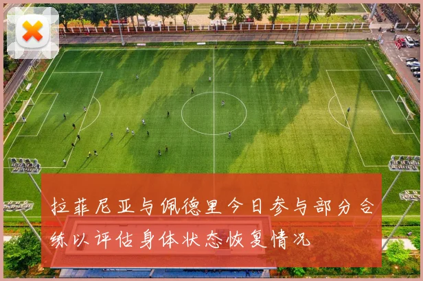 拉菲尼亚与佩德里今日参与部分合练以评估身体状态恢复情况