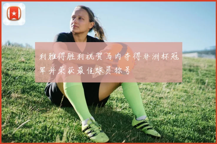 利雅得胜利祝贺马内夺得非洲杯冠军并荣获最佳球员称号
