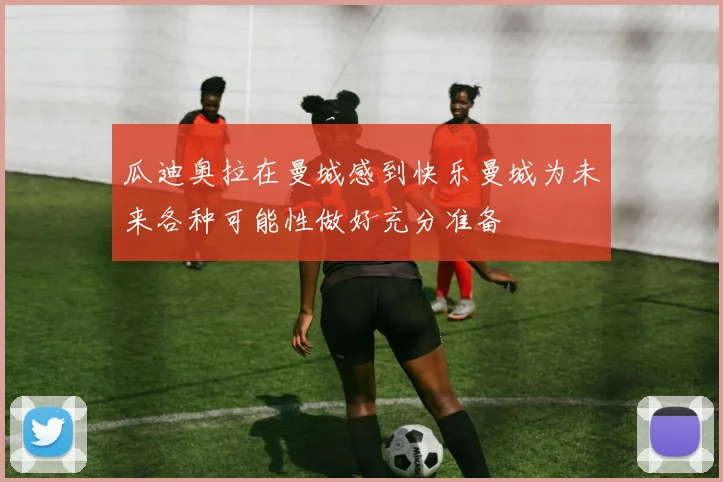 瓜迪奥拉在曼城感到快乐曼城为未来各种可能性做好充分准备