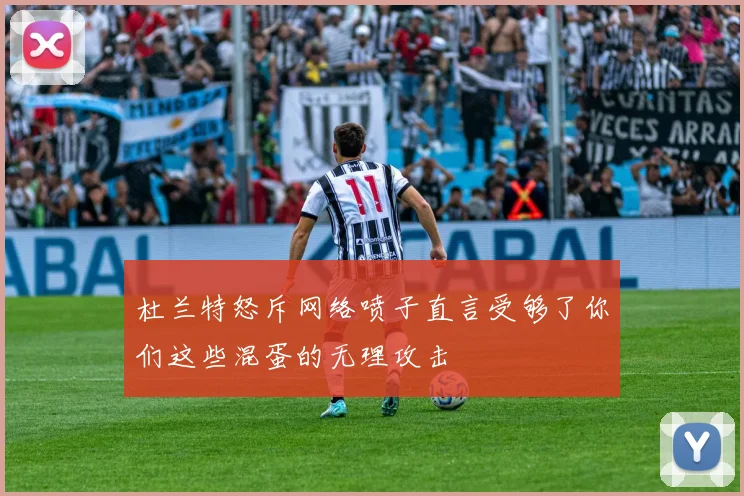 杜兰特怒斥网络喷子直言受够了你们这些混蛋的无理攻击