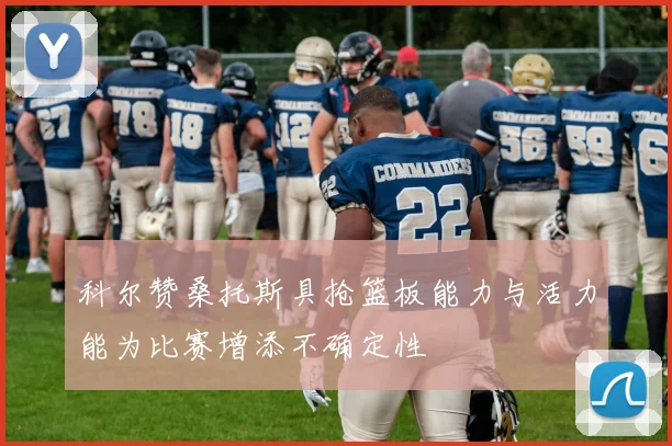 科尔赞桑托斯具抢篮板能力与活力能为比赛增添不确定性