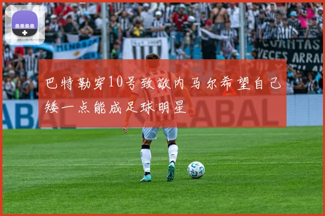 巴特勒穿10号致敬内马尔希望自己矮一点能成足球明星
