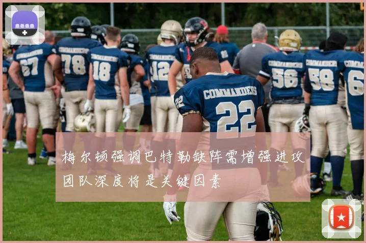 梅尔顿强调巴特勒缺阵需增强进攻团队深度将是关键因素