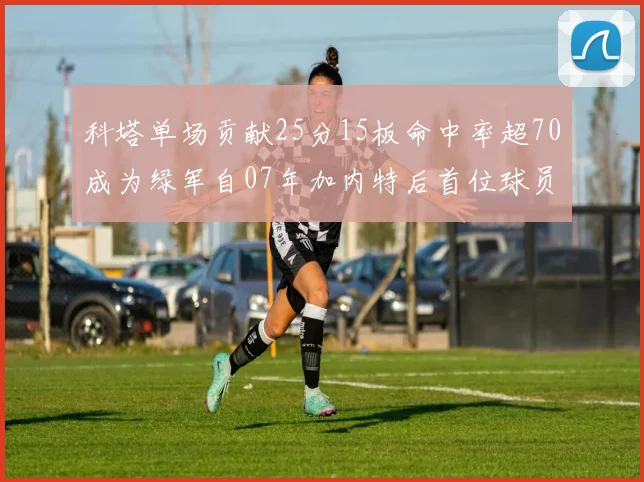 科塔单场贡献25分15板命中率超70成为绿军自07年加内特后首位球员