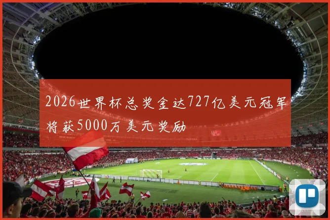 2026世界杯总奖金达727亿美元冠军将获5000万美元奖励