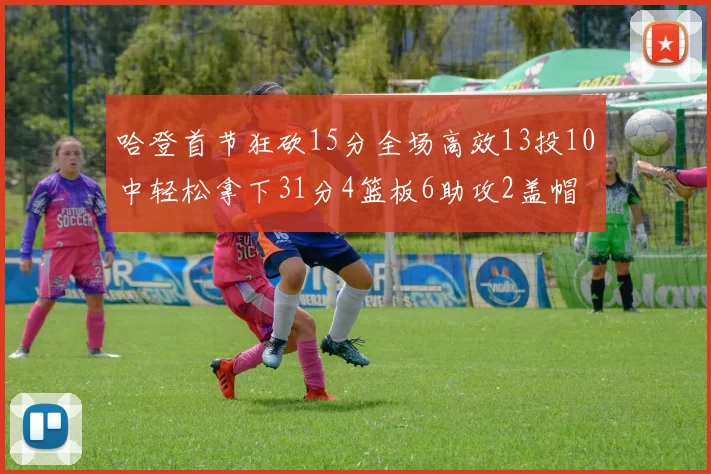 哈登首节狂砍15分全场高效13投10中轻松拿下31分4篮板6助攻2盖帽